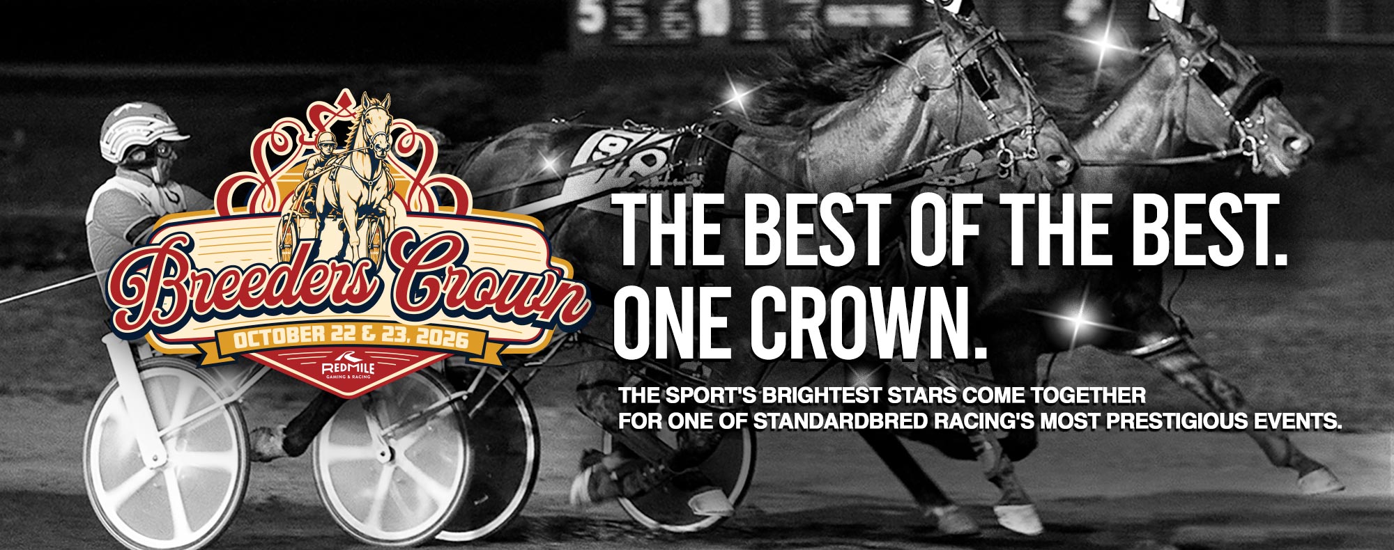 The Best of the Best.One Crown. The sport's brightest stars come togetherfor one of Standardbred racing's most prestigious events.